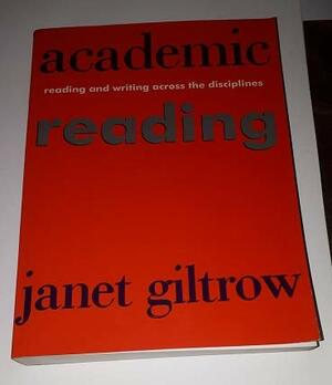 Academic Reading: Writing and Reading Across Disciplines by Janet Giltrow, Janet Lesley Giltrow
