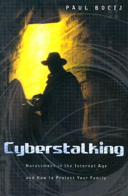 Cyberstalking: Harassment in the Internet Age and How to Protect Your Family by Paul Bocij