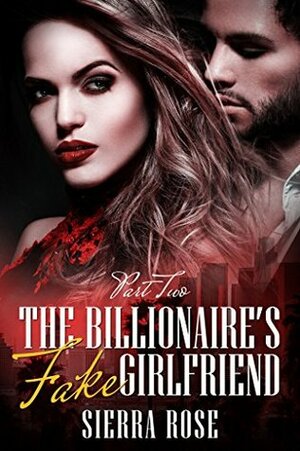 The Billionaire's Fake Girlfriend - Part 2 by Sierra Rose