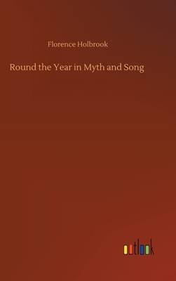 Round the Year in Myth and Song by Florence Holbrook