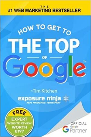 How to Get to the Top of Google: The Plain English Guide to SEO by Tim Kitchen