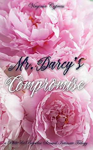 Mr. Darcy's Compromise: A Pride and Prejudice Sensual Intimate Trilogy by Virginia Cypress