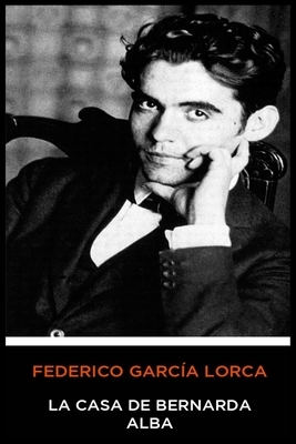 Federico García Lorca - La Casa de Bernarda Alba by Federico García Lorca