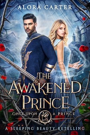 The Awakened Prince: A Sleeping Beauty Retelling by Alora Carter