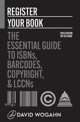 Register Your Book: The Essential Guide to ISBNs, Barcodes, Copyright, and LCCNs by David Wogahn