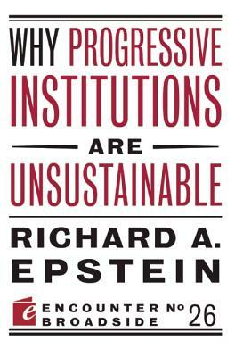 Why Progressive Institutions Are Unsustainable by Richard A. Epstein