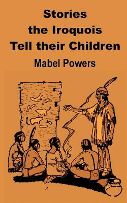 Stories the Iroquois Tell Their Children by Mabel Powers