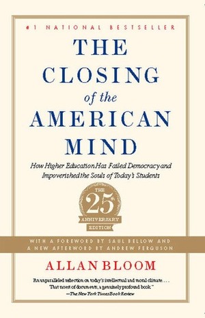The Closing of the American Mind: How Higher Education Has Failed Democracy and Impoverished the Souls of Today's Students by Allan Bloom, Saul Bellow, Andrew Ferguson
