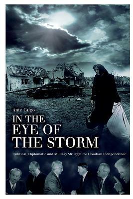 In the Eye of the Storm: Political, Diplomatic and Military Struggle for Croatian Independence by 