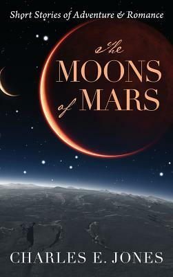 The Moons of Mars: Short Stories of Adventure & Romance by Charles E. Jones
