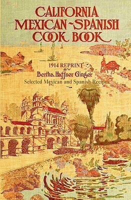 California Mexican-Spanish Cookbook 1914 Reprint: Selected Mexican And Spanish Recipes by Ross Brown, Bertha Haffner-Ginger