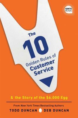 The 10 Golden Rules of Customer Service: The Story of the $6,000 Egg by Deb Duncan, Todd Duncan