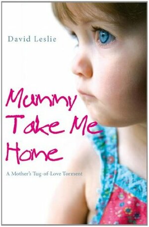 Mummy, Take Me Home: A Mother's Tug-of-Love Torment by David Leslie
