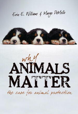 Why Animals Matter: The Case for Animal Protection by Erin E. Williams, Margo Demello