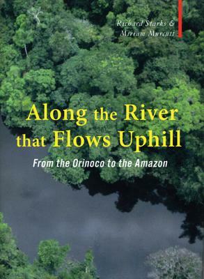 Along the River That Flows Uphill: From the Orinocco to the Amazon by Miriam Murcutt, Richard Starks