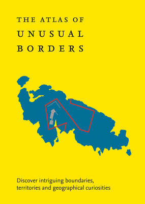 The Atlas of Unusual Borders: Discover Intriguing Boundaries, Territories and Geographical Curiosities by Zoran Nikolić