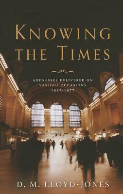 Knowing the Times: Addresses Delivered on Various Occasions 1942-1977 by D. M. Lloyd-Jones