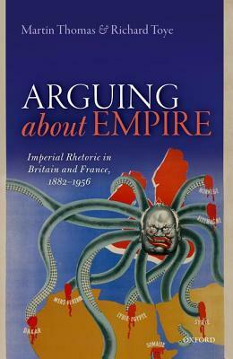 Arguing about Empire: Imperial Rhetoric in Britain and France, 1882-1956 by Richard Toye, Martin Thomas