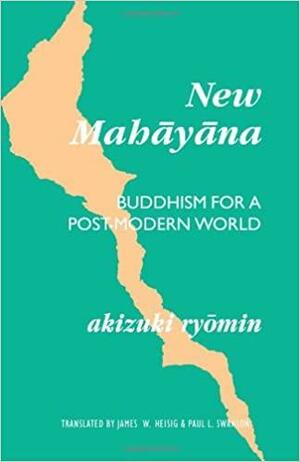 New Mahāyāna: Buddhism For A Post Modern World by Ryōmin Akizuki, Akizuki Ryomin, Ryo&amp;#x304;min Akizuki, James W. Heisig