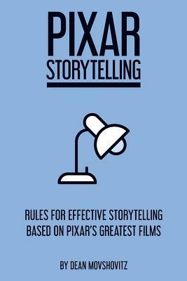 Pixar Storytelling: Rules for Effective Storytelling Based on Pixar's Greatest Films by Dean Movshovitz