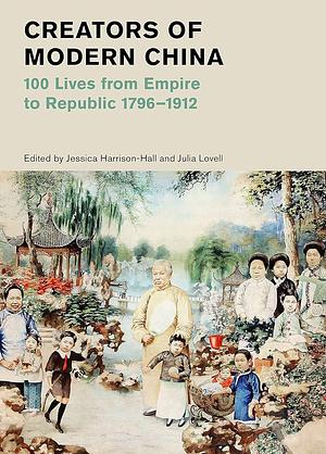 Creators of Modern China (British Museum): 100 Lives from Empire to Republic 1796-1912 by Jessica Harrison-Hall, Julia Lovell