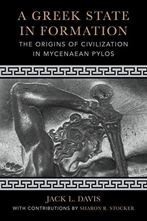 The Greek State in Formation: The Origins of Mycenaean Pylos by Jack L. Davis