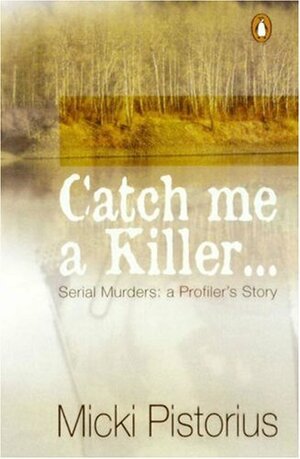 Catch Me a Killer: Serial Murders: A Profiler's True Story by Micki Pistorius