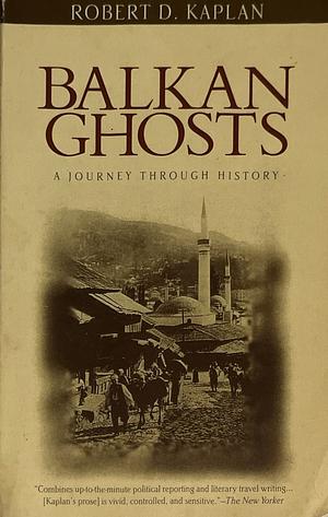 Balkan Ghosts: A Journey Through History by Robert D. Kaplan