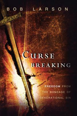 Curse Breaking: Freedom from the Bondage of Generational Sins by Bob Larson