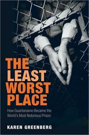 The Least Worst Place: How Guantanamo Became the World's Most Notorious Prison by Karen J. Greenberg