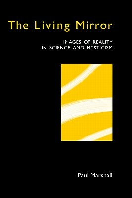 The Living Mirror: Images of Reality in Science and Mysticism by Paul Marshall