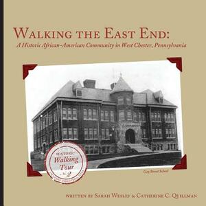 Walking the East End, Expanded Edition: A Historic African-American Community in West Chester, Pennsylvania by Catherine Quillman, Sarah Wesley