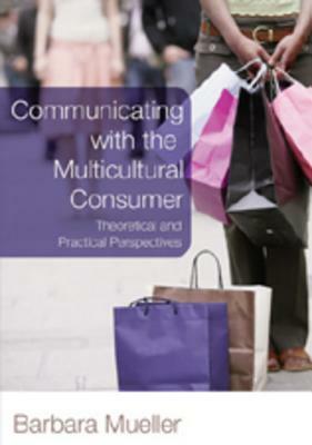 Communicating with the Multicultural Consumer: Theoretical and Practical Perspectives by Barbara Mueller