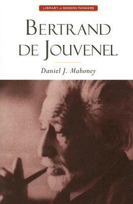 Bertrand de Jouvenel: The Conservative Liberal and the Illusions of Modernity by Daniel J. Mahoney