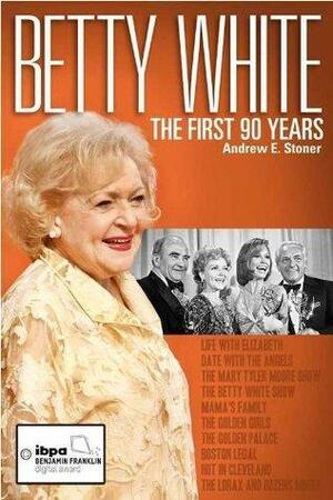 Betty White: The First 90 Years by Andrew E. Stoner