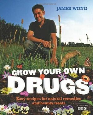 Grow Your Own Drugs: Easy Recipes for Natural Remedies and Beauty Treats by James Wong