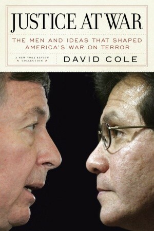 Justice at War: The Men and Ideas that Shaped America's War on Terror by David Cole