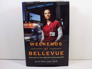 Weekends at Bellevue: Nine Years on the Night Shift at the Psych E.R. by Julie Holland, Julie Holland
