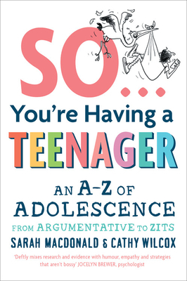 So You're Having a Teenager: An A-Z of Adolescence from Argumentative to Zits by Sarah MacDonald, Cathy Wilcox