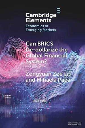 Can BRICS De-dollarize the Global Financial System? by Mihaela Papa, Zongyuan Zoe Liu