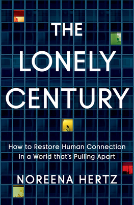 The Lonely Century: How to Restore Human Connection in a World That's Pulling Apart by Noreena Hertz