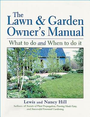 The Lawn & Garden Owner's Manual: What to Do and When to Do It by Nancy Hill, Lewis Hill