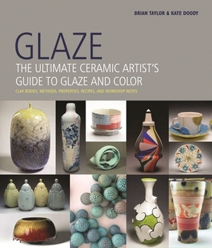 Glaze: The Ultimate Ceramic Artist's Guide to Glaze and Color by Brian Taylor, Kate Doody