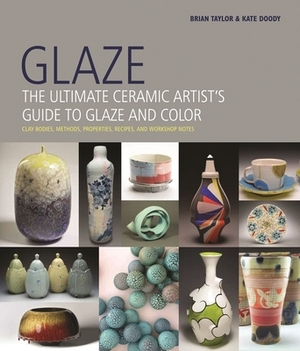 Glaze: The Ultimate Ceramic Artist's Guide to Glaze and Color by Kate Doody, Brian Taylor