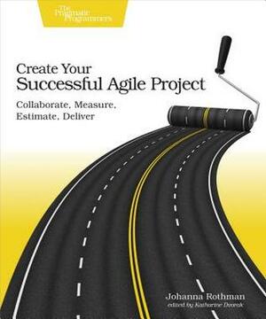 Create Your Successful Agile Project: Collaborate, Measure, Estimate, Deliver by Johanna Rothman