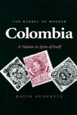 The Making of Modern Colombia: A Nation in Spite of Itself by David Bushnell