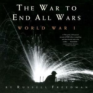 The War to End All Wars: World War I by Russell Freedman