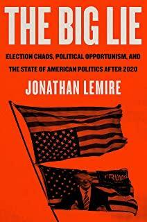 The Big Lie: Election Chaos, Political Opportunism, and the State of American Politics After 2020 by Jonathan Lemire