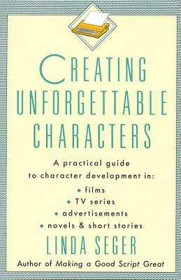 Creating Unforgettable Characters: A Practical Guide to Character Development in Films, TV Series, Advertisements, Novels & Short Stories by Linda Seger