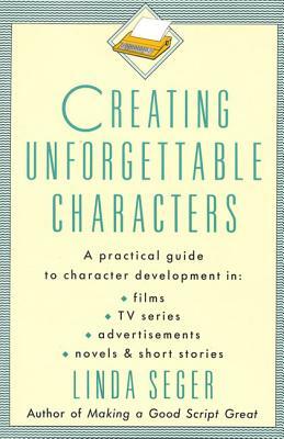 Creating Unforgettable Characters: A Practical Guide to Character Development in Films, TV Series, Advertisements, Novels & Short Stories by Linda Seger